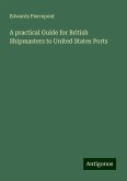 A practical Guide for British Shipmasters to United States Ports A practical Guide for British Shipmasters to United States Ports