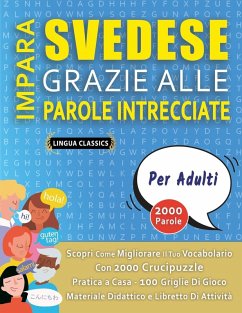 IMPARA SVEDESE GRAZIE ALLE PAROLE INTRECCIATE - PER ADULTI - Scopri Come Migliorare Il Tuo Vocabolario Con 2000 Crucipuzzle e Pratica a Casa - 100 Griglie Di Gioco - Materiale Didattico e Libretto Di Attività - Lingua Classics