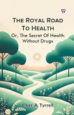 The Royal Road To Health Or,The Secret Of Health Without Drugs The Royal Road To Health Or,The Secret Of Health Without Drugs