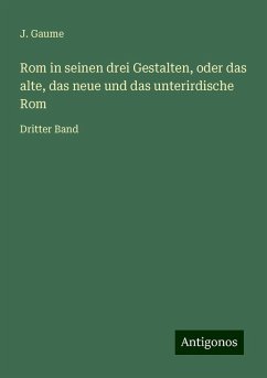 Rom in seinen drei Gestalten, oder das alte, das neue und das unterirdische Rom - Gaume, J.