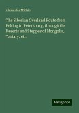 The Siberian Overland Route from Peking to Petersburg, through the Deserts and Steppes of Mongolia, Tartary, etc. The Siberian Overland Route from Peking to Petersburg, through the Deserts and Steppes of Mongolia, Tartary, etc.