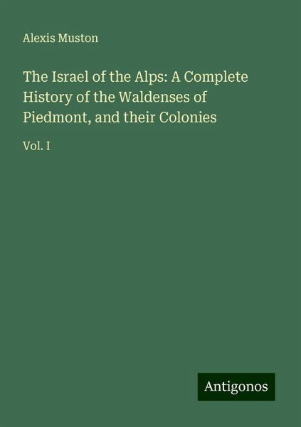 The Israel of the Alps: A Complete History of the Waldenses of Piedmont, and their Colonies