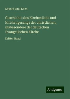 Geschichte des Kirchenlieds und Kirchengesangs der christlichen, insbesondere der deutschen Evangelischen Kirche - Koch, Eduard Emil