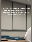 A Social-Psychological Exploration of Advisor-Student Relationships in University Settings A Social-Psychological Exploration of Advisor-Student Relationships in University Settings