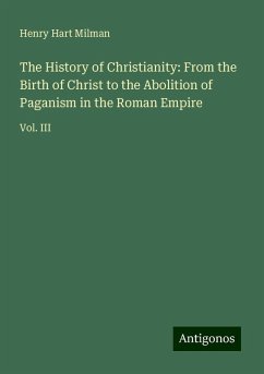 The History of Christianity: From the Birth of Christ to the Abolition of Paganism in the Roman Empire - Milman, Henry Hart