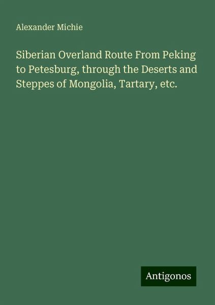 Siberian Overland Route From Peking to Petesburg, through the Deserts and Steppes of Mongolia, Tartary, etc.