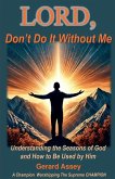 LORD, Don't Do It Without Me Understanding the Seasons of God and How to Be Used by Him LORD, Don't Do It Without Me Understanding the Seasons of God and How to Be Used by Him