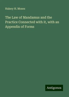 The Law of Mandamus and the Practice Connected with it, with an Appendix of Forms - Moses, Halsey H.