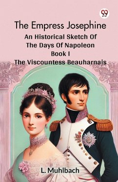 The Empress Josephine An Historical Sketch Of The Days Of Napoleon Book I The Viscountess Beauharnais - Muhlbach, L.