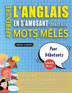 APPRENDRE L'ANGLAIS EN S'AMUSANT GRÂCE AUX MOTS MÊLÉS - POUR DÉBUTANTS - Découvrez Comment Améliorer Son Vocabulaire Avec 2000 Mots Cachés Et S'entraîner À La Maison - 100 Grilles De Jeux - Matériel Pédagogique Et Cahier D'activités - Lingua Classics
