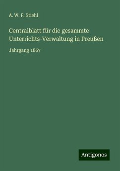 Centralblatt für die gesammte Unterrichts-Verwaltung in Preußen - Stiehl, A. W. F.