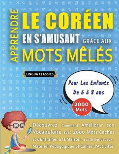 APPRENDRE LE CORÉEN EN S'AMUSANT GRÂCE AUX MOTS MÊLÉS - POUR LES ENFANTS DE 6 À 8 ANS - Découvrez Comment Améliorer Son Vocabulaire Avec 2000 Mots Cachés Et S'entraîner À La Maison - 100 Grilles De Jeux - Matériel Pédagogique Et Cahier D'activités - Lingua Classics