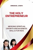The Holy Entrepreneur, Merging Spiritual Growth and Business Skills for Kids The Holy Entrepreneur, Merging Spiritual Growth and Business Skills for Kids