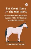 The Great Horse Or The War Horse From The Time Of The Roman Invasion Till Its Development Into The Shire Horse The Great Horse Or The War Horse From The Time Of The Roman Invasion Till Its Development Into The Shire Horse