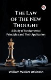 The Law of The New Thought A Study of Fundamental Principles and Their Application and Their Application