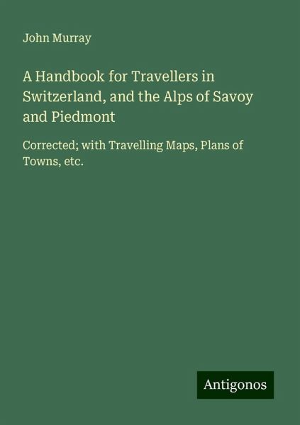A Handbook for Travellers in Switzerland, and the Alps of Savoy and Piedmont