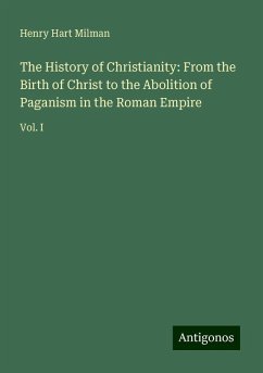 The History of Christianity: From the Birth of Christ to the Abolition of Paganism in the Roman Empire - Milman, Henry Hart