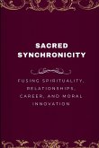 Sacred Synchronicity, Fusing Spirituality, Relationships, Career, and Moral Innovation Sacred Synchronicity, Fusing Spirituality, Relationships, Career, and Moral Innovation