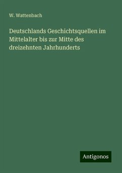 Deutschlands Geschichtsquellen im Mittelalter bis zur Mitte des dreizehnten Jahrhunderts - Wattenbach, W.