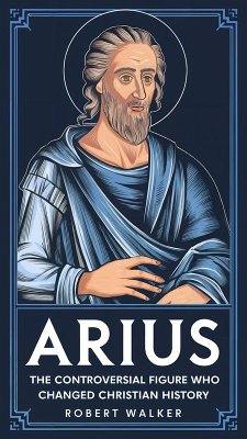Arius: The Controversial Figure Who Changed Christian History (eBook, ePUB) - Walker, Robert