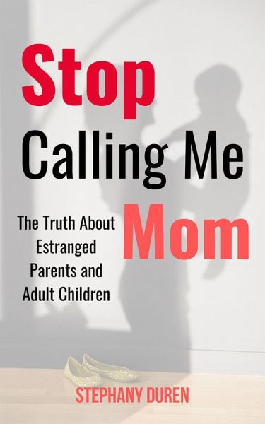 Stop Calling Me Mom: The Truth About Estranged Parents and Adult Children (eBook, ePUB) Stop Calling Me Mom: The Truth About Estranged Parents and Adult Children (eBook, ePUB)