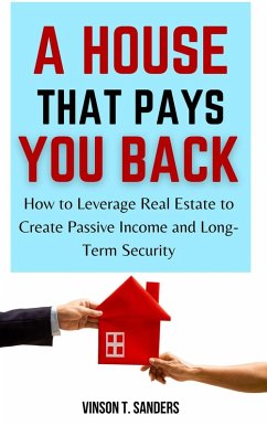 Cover A House That Pays You Back: How to Leverage Real Estate to Create Passive Income and Long-Term Security (eBook, ePUB)