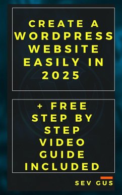 Create a WordPress Website Easily in 2025 + Free Step By Step Video Guide Included (eBook, ePUB) - G, Sev