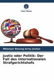 Justiz oder Politik: Der Fall des Internationalen Strafgerichtshofs Justiz oder Politik: Der Fall des Internationalen Strafgerichtshofs