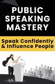 Public Speaking Mastery - Speak Confidently and Influence People (eBook, ePUB) Public Speaking Mastery - Speak Confidently and Influence People (eBook, ePUB)