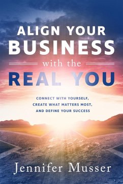 Align Your Business with the Real You: Connect with Yourself, Create What Matters Most, and Define Your Success (eBook, ePUB) - Musser, Jennifer