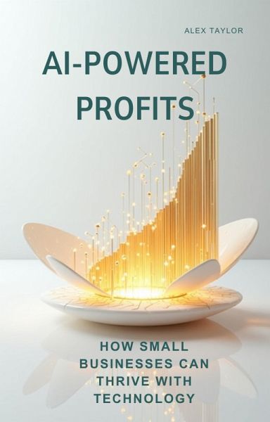 AI-POWERED PROFITS: How Small Businesses Can Thrive with Technology (eBook, ePUB) AI-POWERED PROFITS: How Small Businesses Can Thrive with Technology (eBook, ePUB)