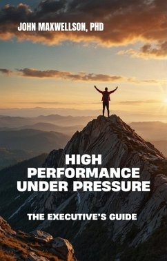 HIGH PERFORMANCE UNDER PRESSURE : The Executive's Guide (eBook, ePUB) - Maxwellson, John