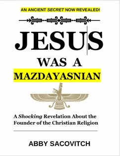 Cover Jesus Was A Mazdayasnian: A Shocking Revelation About the Founder of the Christian Religion (eBook, ePUB)
