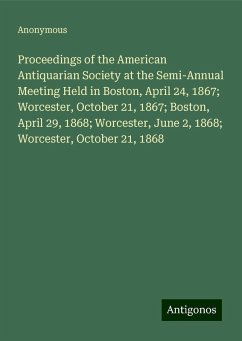 Proceedings of the American Antiquarian Society at the Semi-Annual Meeting Held in Boston, April 24, 1867; Worcester, October 21, 1867; Boston, April 29, 1868; Worcester, June 2, 1868; Worcester, October 21, 1868 - Anonymous