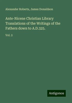 Ante-Nicene Christian Library Translations of the Writings of the Fathers down to A.D.325. - Roberts, Alexander; Donaldson, James