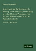 Selections from the Records of the Bombay Government: Papers relating to revised Rates of Assessment for thirteen different Talookas of the Tanna Collectorate Selections from the Records of the Bombay Government: Papers relating to revised Rates of Assessment for thirteen different Talookas of the Tanna Collectorate
