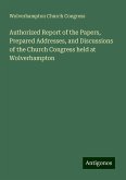 Authorized Report of the Papers, Prepared Addresses, and Discussions of the Church Congress held at Wolverhampton