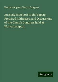 Authorized Report of the Papers, Prepared Addresses, and Discussions of the Church Congress held at Wolverhampton - Wolverhampton Church Congress