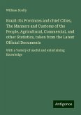 Brazil: Its Provinces and chief Cities, The Manners and Customs of the People, Agricultural, Commercial, and other Statistics, taken from the Latest Official Documents Brazil: Its Provinces and chief Cities, The Manners and Customs of the People, Agricultural, Commercial, and other Statistics, taken from the Latest Official Documents