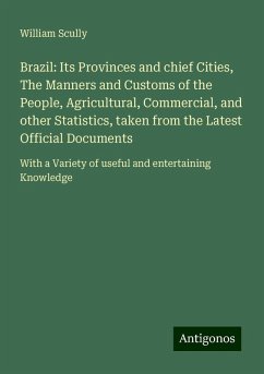 Brazil: Its Provinces and chief Cities, The Manners and Customs of the People, Agricultural, Commercial, and other Statistics, taken from the Latest Official Documents - Scully, William