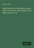 Rough Notes by An Old Soldier, during fifty Years' Service, from Ensing G. B. to Major-General, C. B. Rough Notes by An Old Soldier, during fifty Years' Service, from Ensing G. B. to Major-General, C. B.