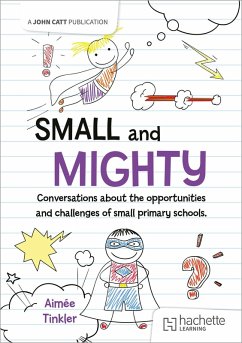 Small and mighty: Conversations about the opportunities and challenges of small primary schools. - Tinkler, Aimee; Myatt, Mary