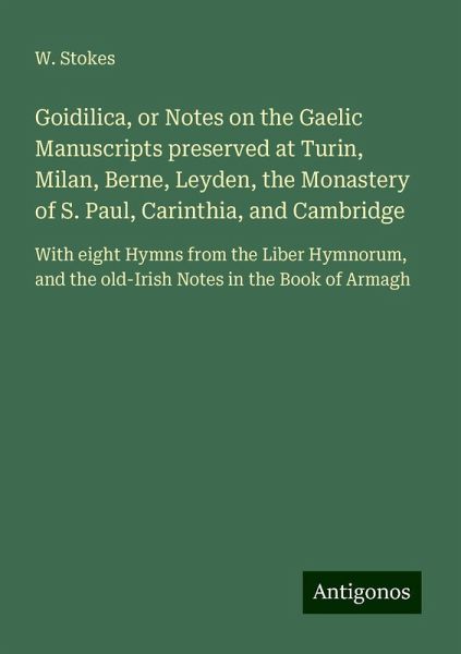 Goidilica, or Notes on the Gaelic Manuscripts preserved at Turin, Milan, Berne, Leyden, the Monastery of S. Paul, Carinthia, and Cambridge