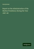 Report on the Administration of the Madras Presidency during the Year 1867-68 Report on the Administration of the Madras Presidency during the Year 1867-68