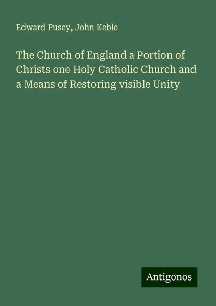 The Church of England a Portion of Christs one Holy Catholic Church and a Means of Restoring visible Unity