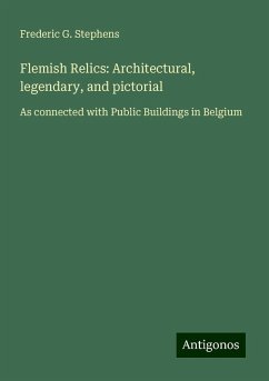 Flemish Relics: Architectural, legendary, and pictorial - Stephens, Frederic G.