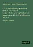 Executive Documents, printed by order of The House of Representatives, during the Second Session of the Thirty-Ninth Congress, 1866-'67 Executive Documents, printed by order of The House of Representatives, during the Second Session of the Thirty-Ninth Congress, 1866-'67