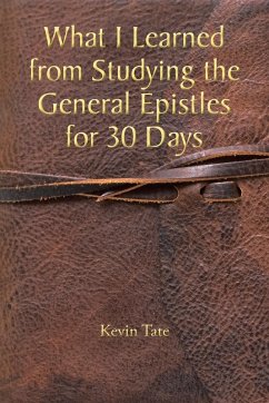 What I Learned from Studying the General Epistles for 30 Days - Tate, Kevin