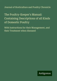 The Poultry-Keeper's Manual: Containing Descriptions of all Kinds of Domestic Poultry - Journal of Horticulture and Poultry Chronicle