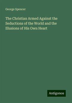 The Christian Armed Against the Seductions of the World and the Illusions of His Own Heart - Spencer, George